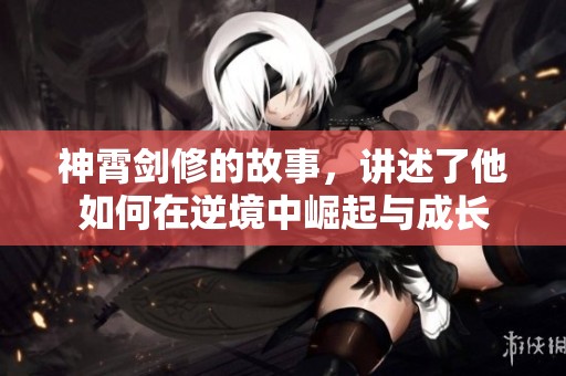 神霄剑修的故事，讲述了他如何在逆境中崛起与成长