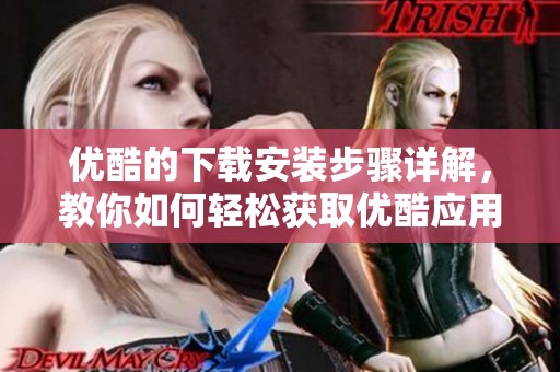 优酷的下载安装步骤详解，教你如何轻松获取优酷应用