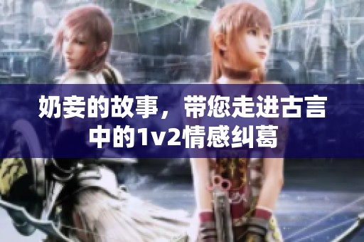 奶妾的故事，带您走进古言中的1v2情感纠葛