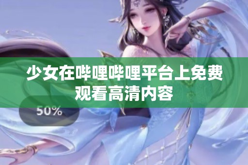 少女在哔哩哔哩平台上免费观看高清内容