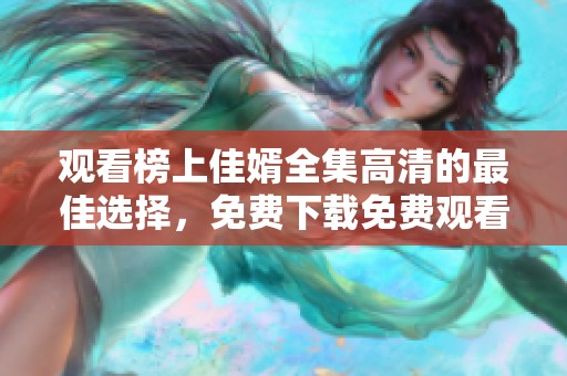 观看榜上佳婿全集高清的最佳选择，免费下载免费观看这一精彩剧集