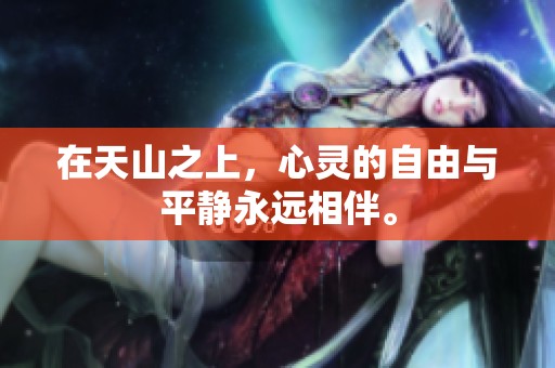 在天山之上，心灵的自由与平静永远相伴。