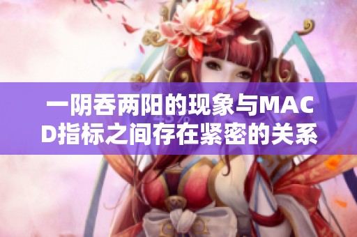 一阴吞两阳的现象与MACD指标之间存在紧密的关系分析