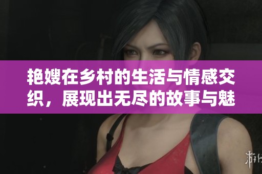 艳嫂在乡村的生活与情感交织，展现出无尽的故事与魅力