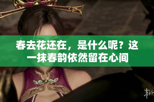 春去花还在，是什么呢？这一抹春韵依然留在心间