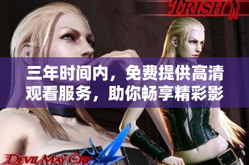 三年时间内，免费提供高清观看服务，助你畅享精彩影视内容