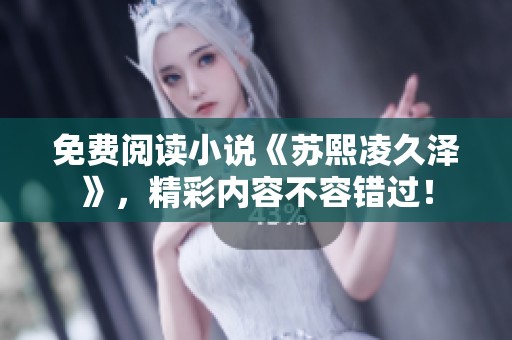 免费阅读小说《苏熙凌久泽》，精彩内容不容错过！