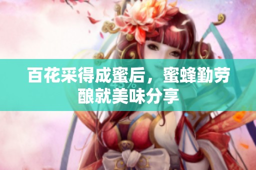 百花采得成蜜后，蜜蜂勤劳酿就美味分享