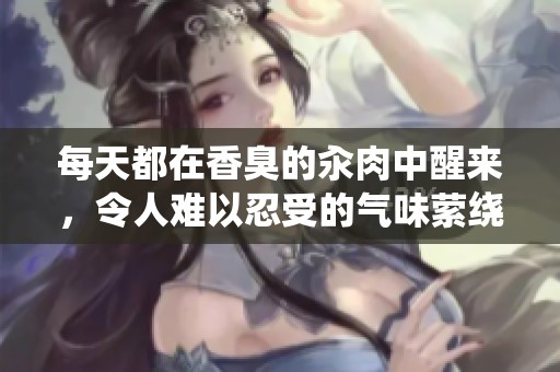 每天都在香臭的汆肉中醒来，令人难以忍受的气味萦绕不散。