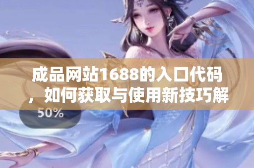 成品网站1688的入口代码，如何获取与使用新技巧解析