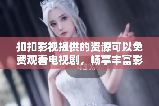 扣扣影视提供的资源可以免费观看电视剧，畅享丰富影视体验