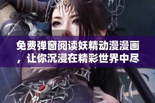 免费弹窗阅读妖精动漫漫画，让你沉浸在精彩世界中尽情享受