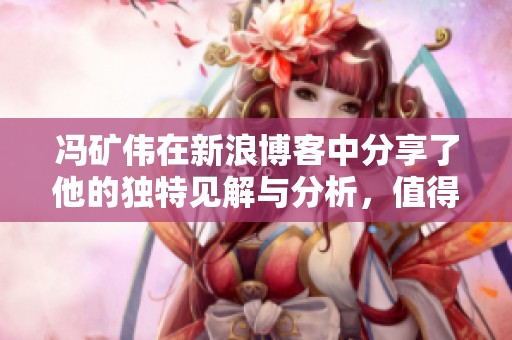 冯矿伟在新浪博客中分享了他的独特见解与分析，值得大家关注与学习。