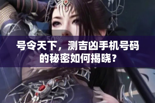 号令天下，测吉凶手机号码的秘密如何揭晓？