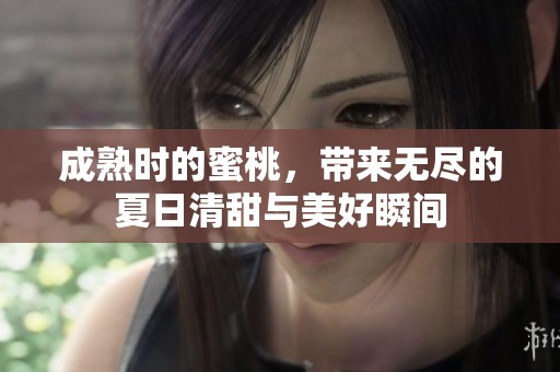 成熟时的蜜桃，带来无尽的夏日清甜与美好瞬间