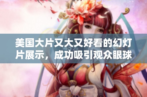 美国大片又大又好看的幻灯片展示，成功吸引观众眼球的秘密揭秘