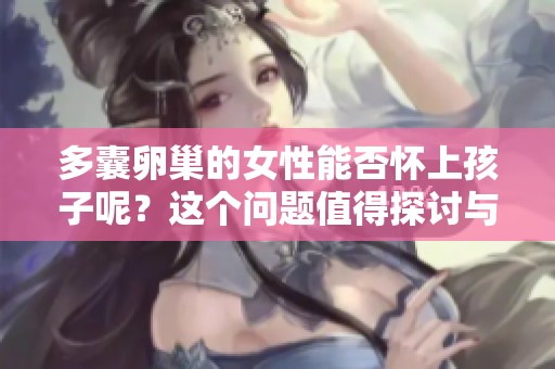 多囊卵巢的女性能否怀上孩子呢？这个问题值得探讨与研究。