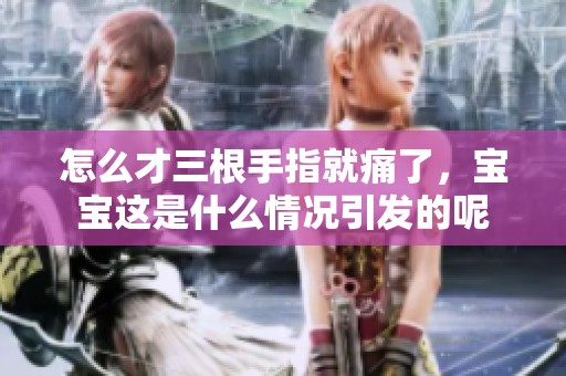 怎么才三根手指就痛了，宝宝这是什么情况引发的呢
