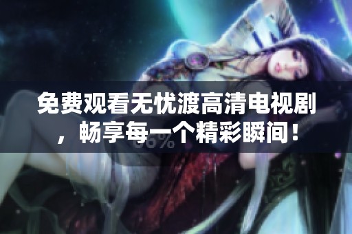 免费观看无忧渡高清电视剧，畅享每一个精彩瞬间！