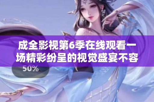 成全影视第6季在线观看一场精彩纷呈的视觉盛宴不容错过