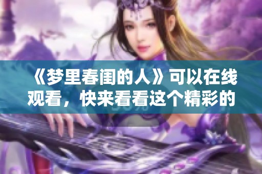 《梦里春闺的人》可以在线观看，快来看看这个精彩的故事吧