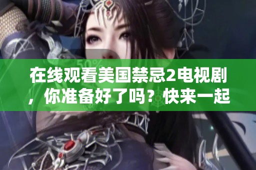 在线观看美国禁忌2电视剧，你准备好了吗？快来一起追剧吧！
