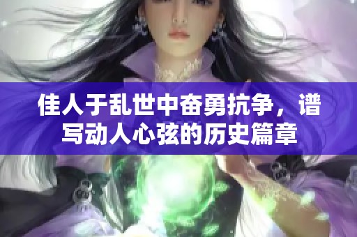佳人于乱世中奋勇抗争，谱写动人心弦的历史篇章