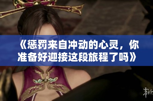《惩罚来自冲动的心灵，你准备好迎接这段旅程了吗》