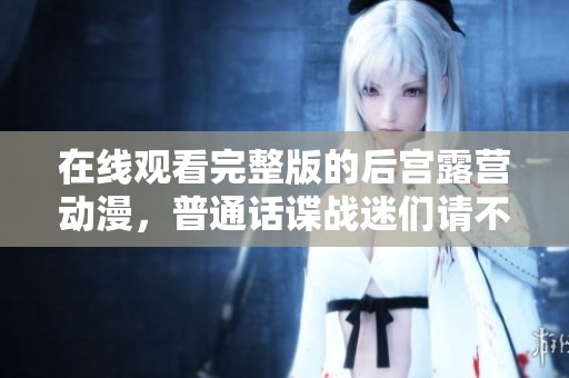 在线观看完整版的后宫露营动漫，普通话谍战迷们请不要错过