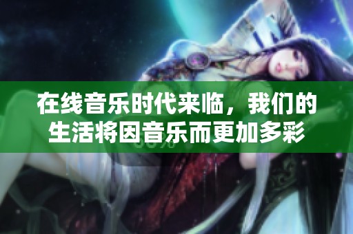 在线音乐时代来临，我们的生活将因音乐而更加多彩