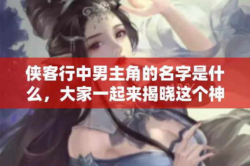 侠客行中男主角的名字是什么，大家一起来揭晓这个神秘的侠客吧