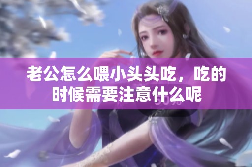 老公怎么喂小头头吃，吃的时候需要注意什么呢