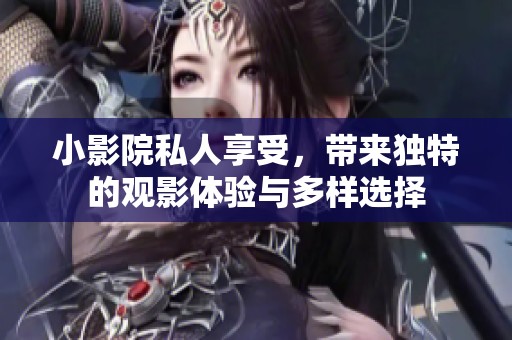 小影院私人享受，带来独特的观影体验与多样选择
