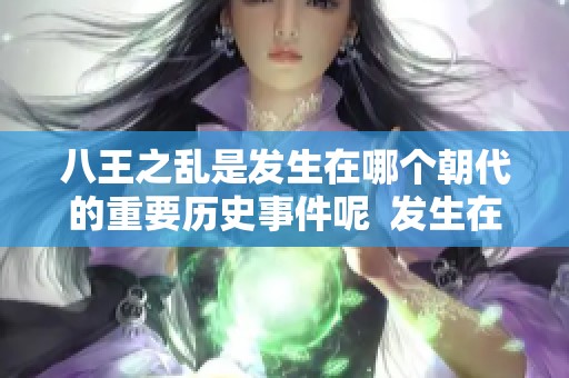 八王之乱是发生在哪个朝代的重要历史事件呢  发生在哪个朝代的是八王之乱这一事件