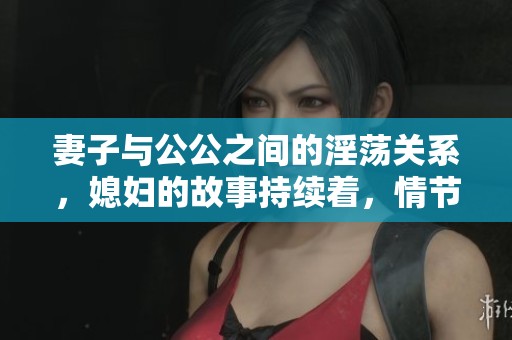 妻子与公公之间的淫荡关系，媳妇的故事持续着，情节引人入胜