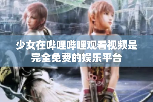 少女在哔哩哔哩观看视频是完全免费的****