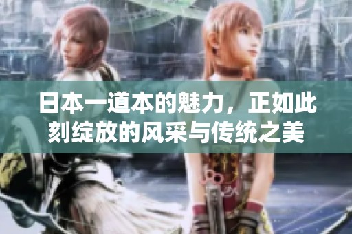 日本一道本的魅力，正如此刻绽放的风采与传统之美