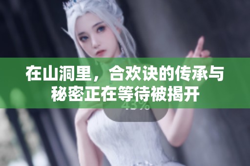 在山洞里，合欢诀的传承与秘密正在等待被揭开