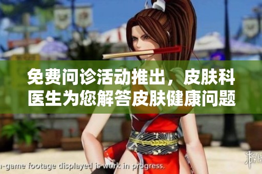 免费问诊活动推出，皮肤科医生为您解答皮肤健康问题
