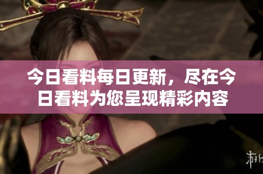 今日看料每日更新，尽在今日看料为您呈现精彩内容