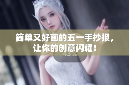 简单又好画的五一手抄报，让你的创意闪耀！