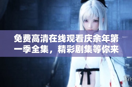 免费高清在线观看庆余年第一季全集，精彩剧集等你来欣赏！