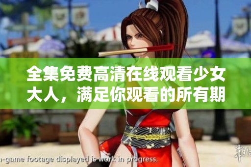 全集免费高清在线观看少女大人，满足你观看的所有期待与热情