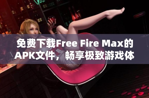 免费下载Free Fire Max的APK文件，畅享极致游戏体验与精彩刺激内容
