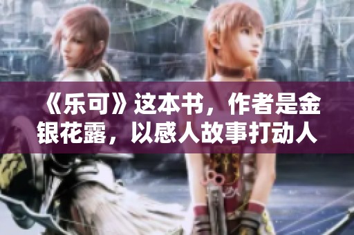 《乐可》这本书，作者是金银花露，以感人故事打动人心