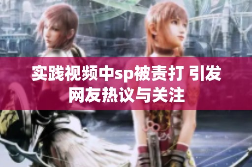 实践视频中sp被责打 引发网友热议与关注