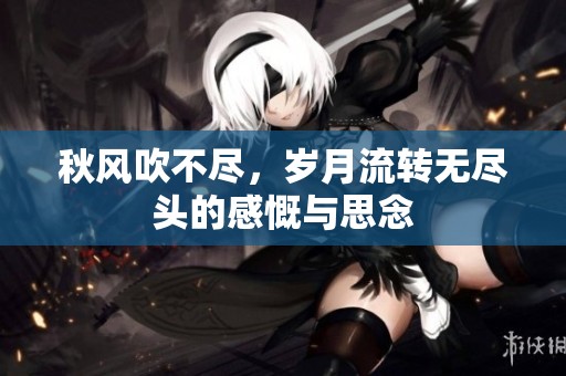 秋风吹不尽，岁月流转无尽头的感慨与思念