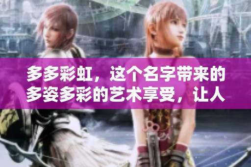 多多彩虹，这个名字带来的多姿多彩的艺术享受，让人充满期待。
