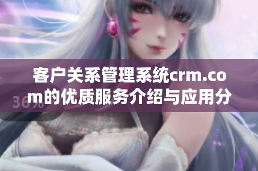 客户关系管理系统crm.com的优质服务介绍与应用分析