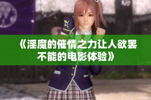《淫魔的催情之力让人欲罢不能的电影体验》